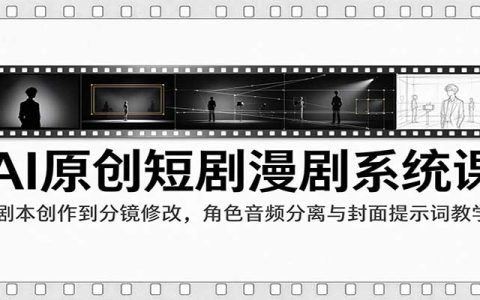 AI原创短剧漫剧系统课：剧本分镜修改+角色音频分离与封面提示词