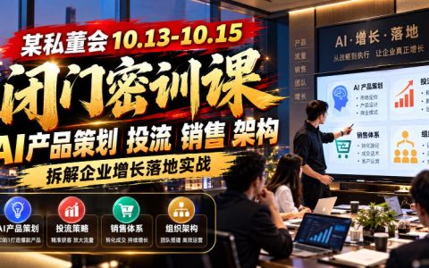 私董会闭门密训课：AI产品策划投流销售架构与企业增长落地实战