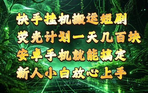 快手挂G搬运短剧怎么玩？荧光计划安卓手机操作变现几张到四位数