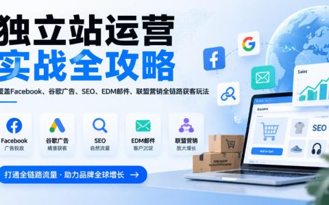独立站运营全攻略：Shopify建站+Facebook谷歌广告SEO邮件联盟营销获客