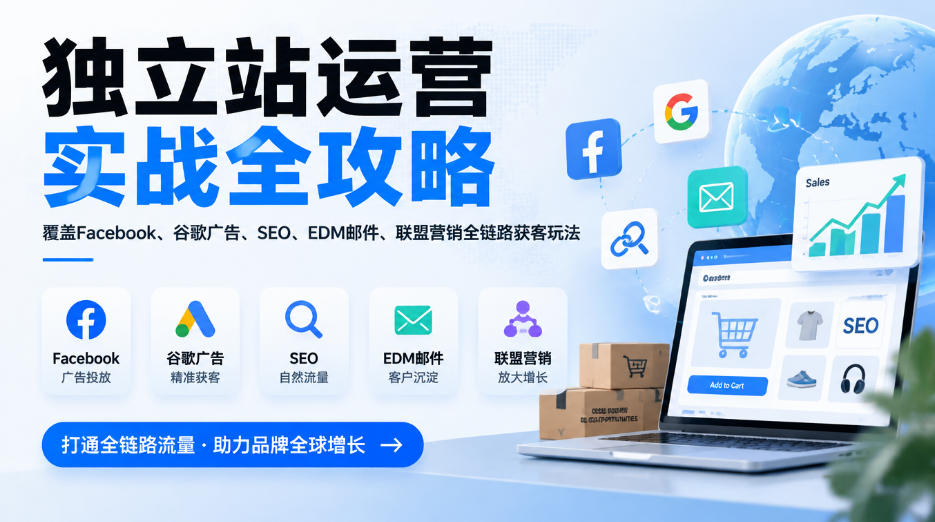 独立站运营全攻略：Shopify建站+Facebook谷歌广告SEO邮件联盟营销获客