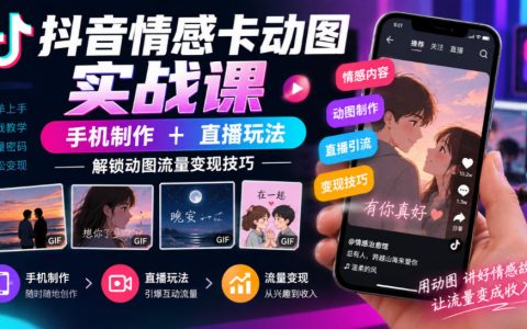 抖音情感卡动图实战课：手机制作+直播特效，安卓苹果动图发布变现