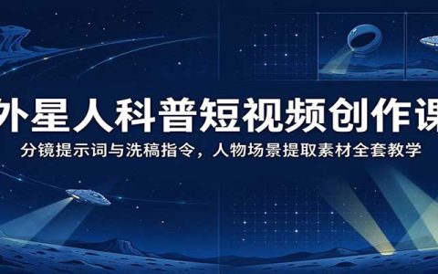 外星人科普短视频创作课：分镜提示词+洗稿指令+人物场景提取全套教学
