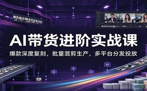 AI带货进阶实战课：爆款复刻+批量混剪+多平台分发，从选品到付费推广