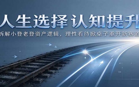 人生选择认知提升：拆解小登老登资产逻辑，理性看待掀桌子重开新赛道