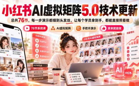 小红书AI虚拟矩阵5.0实操课76节AI原创选品搬款发笔记开店运营副业教程