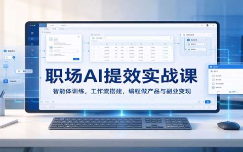 职场AI提效实战课：智能体训练+工作流搭建+AI编程与副业变现