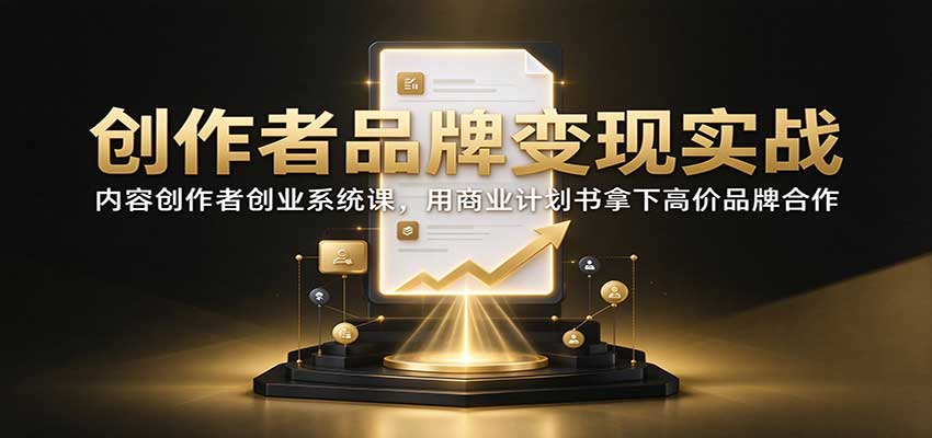 创作者品牌合作实战课：商业计划书+提案模板拿下高价赞助