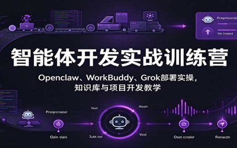 智能体开发实战训练营：Openclaw、WorkBuddy、Grok本地部署与知识库搭建实操