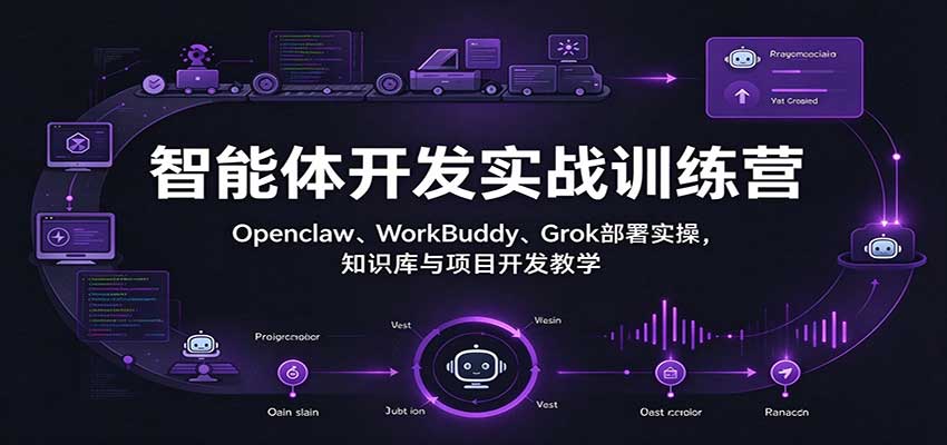 智能体开发实战训练营：Openclaw、WorkBuddy、Grok本地部署与知识库搭建实操