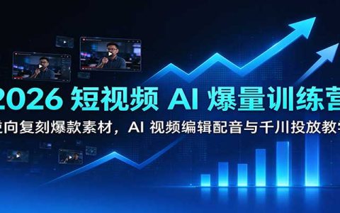 2026短视频AI爆量训练营：逆向复刻爆款素材，AI视频编辑配音与千川投放教学