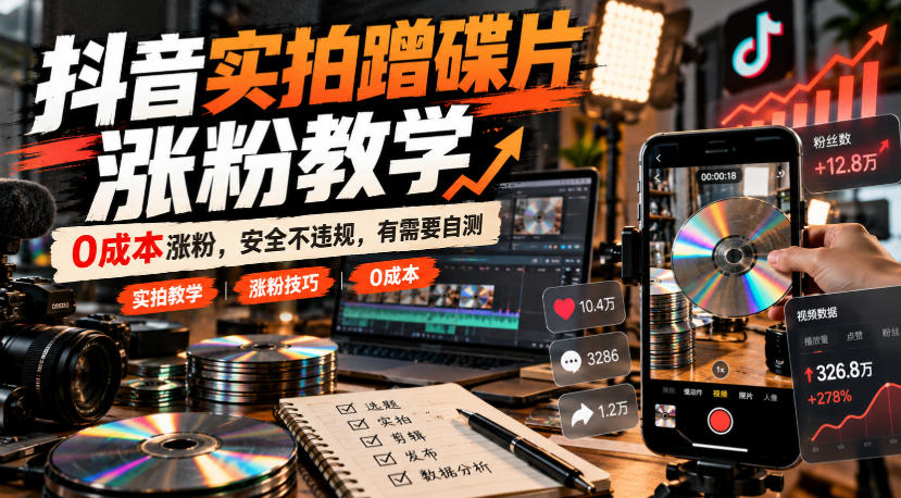 抖音实拍蹭碟片起号涨粉教学,低成本合规拍摄避坑实操方法 抖音实拍蹭碟片起号涨粉教学,低成本合规拍摄避坑实操方法