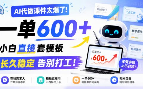 AI代做课件教程：小白套模板一单600方法，副业稳定变现500步骤0+