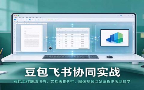 豆包飞书协同实战教程：文档表格PPT与AI编程IP落地