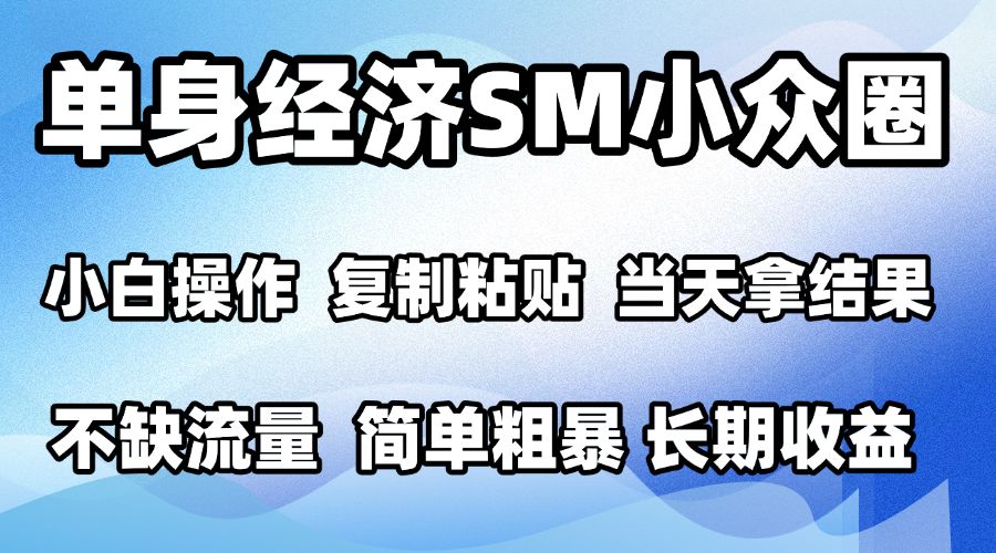2026最新小众SM男粉情感赛道手机操作十分钟见收益小白当天上手单日200步骤0+可批量放大
