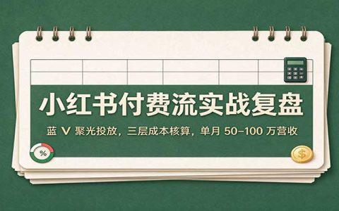 小红书蓝V聚光投放实战：三层成本核算，单月50–100步骤万营收复盘