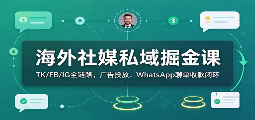 海外社媒私域掘金课：TK/FB/IG广告投放+WhatsApp聊单+PayPal收款闭环实操
