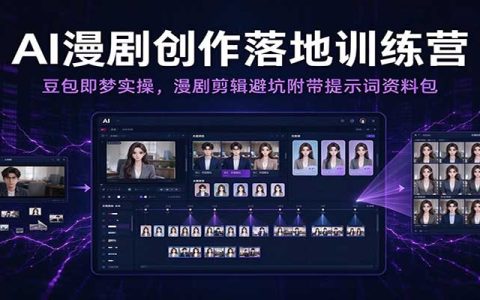 AI漫剧创作实操训练营：豆包即梦全流程+剪辑避坑，附提示词资料包