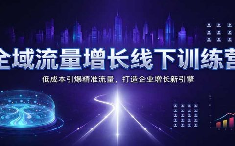 全域流量增长训练营：SEM信息流短视频私域四维获客SOP实操