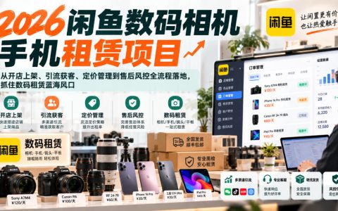2026闲鱼数码租赁项目课：相机手机开店上架引流获客定价售后风控全流程