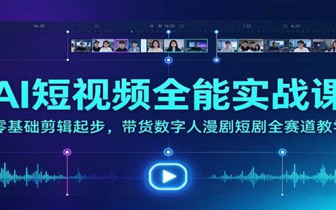 零基础AI短视频实战课：剪辑带货数字人漫剧短剧全流程+提示词资源包