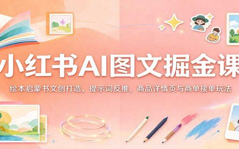 小红书AI图文变现课：AI绘本启蒙书文创制作+提示词反推+商品详情页接单全流程