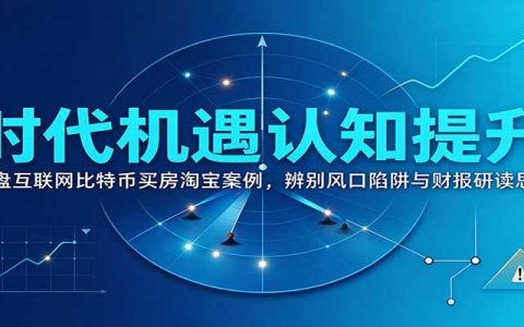 时代机遇认知提升：复盘互联网比特币买房淘宝案例，辨别风口陷阱与财报研读思路