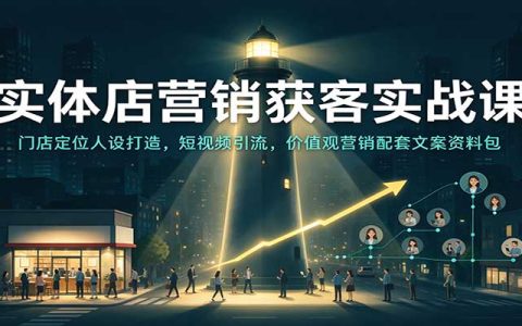 实体店营销获客实战课：定位人设+短视频引流+价值观营销资料包