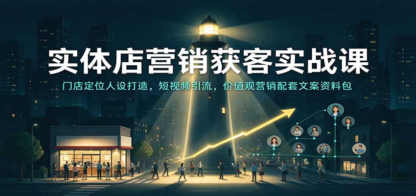 实体店营销获客实战课：定位人设+短视频引流+价值观营销资料包
