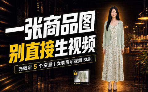 女装AI视频总翻车？女装展示视频Skill先锁定5个变量