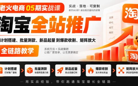 淘宝全站推广实战课：计划搭建+批量测款+新品起量+爆款收割全链路