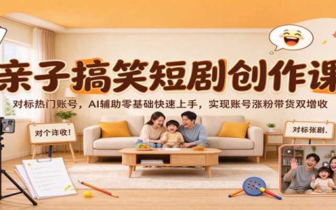 亲子搞笑短剧AI创作课，零基础对标爆款账号涨粉带货