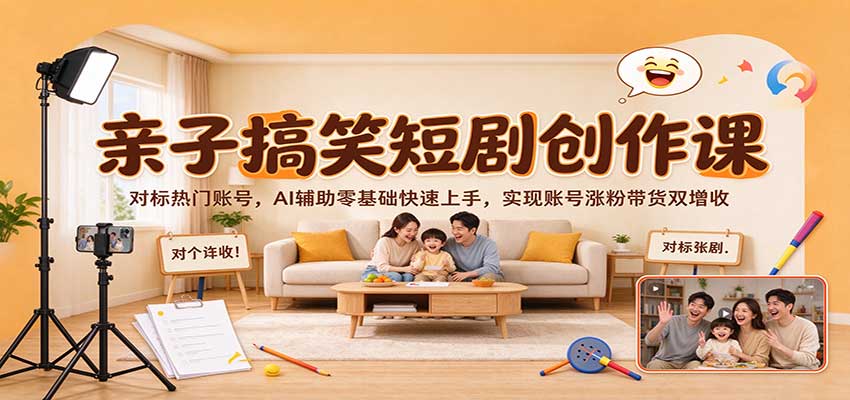 亲子搞笑短剧AI创作课，零基础对标爆款账号涨粉带货