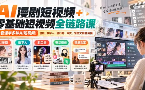 零基础AI短视频全链路课：漫剧/数字人/带货/脱口秀实操，多赛道变现