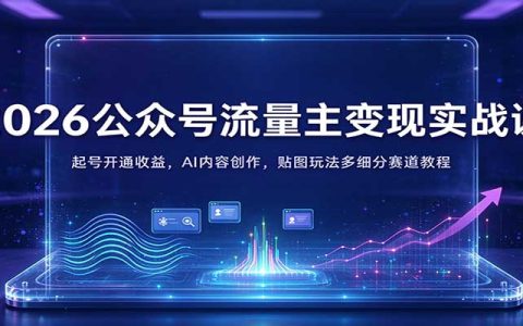 2026公众号流量主实战课：AI写作+贴图玩法多赛道变现