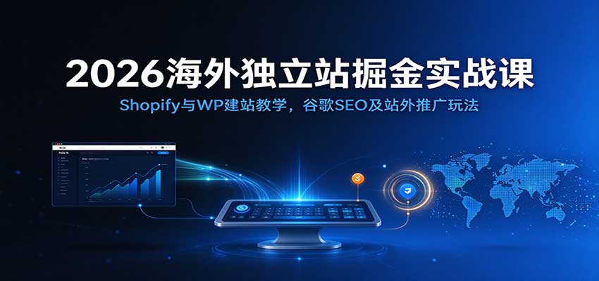 2026海外独立站实战：Shopify与WordPress建站+谷歌SEO引流课