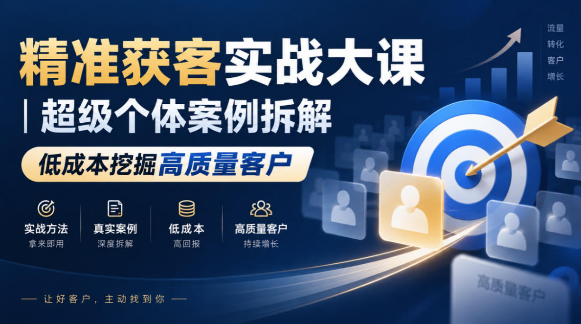 精准获客实战大课｜超级个体案例拆解，低成本私域获客与客户筛选