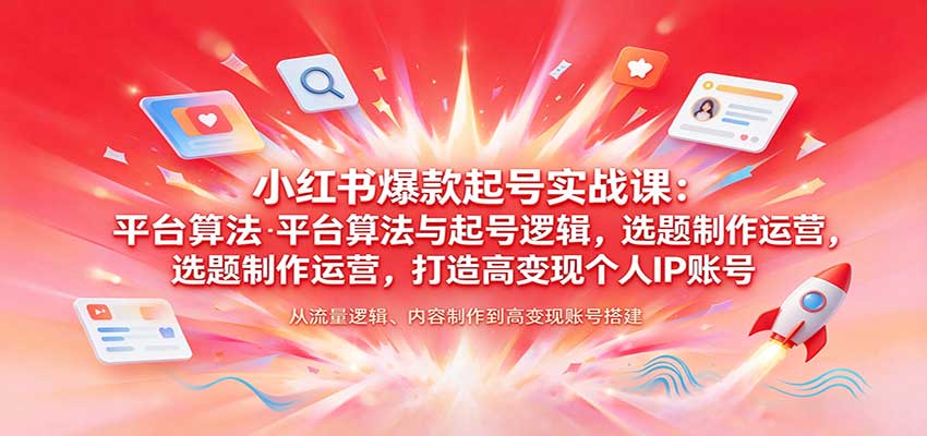 小红书爆款起号实战课：平台算法+选题制作运营，新手打造高变现个人IP账号