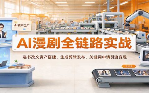 AI漫剧全链路实战：零基础选书改文资产搭建+AI生成剪辑多平台发布关键词变现
