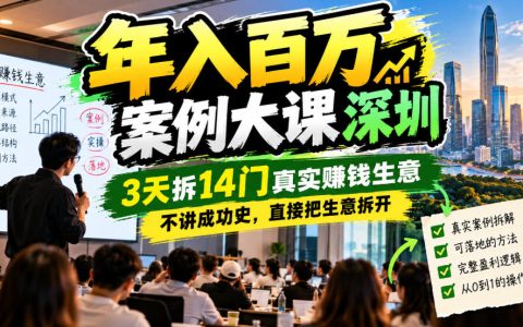 深圳年入百万案例大课：3天拆14门真实赚钱生意，不讲成功史