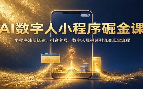 AI数字人小程序掘金课：注册搭建+抖音养号+短视频引流变现全流程