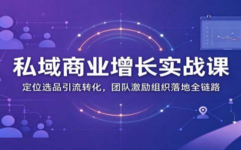 私域商业增长训练营：定位选品引流转化+团队激励组织落地全链路实操