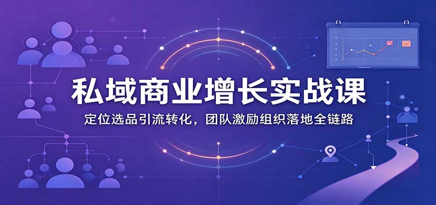 私域商业增长训练营：定位选品引流转化+团队激励组织落地全链路实操