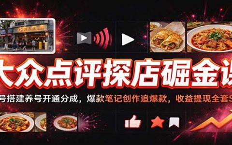 大众点评探店掘金课：零基础账号搭建养号+爆款笔记创作与收益提现SOP