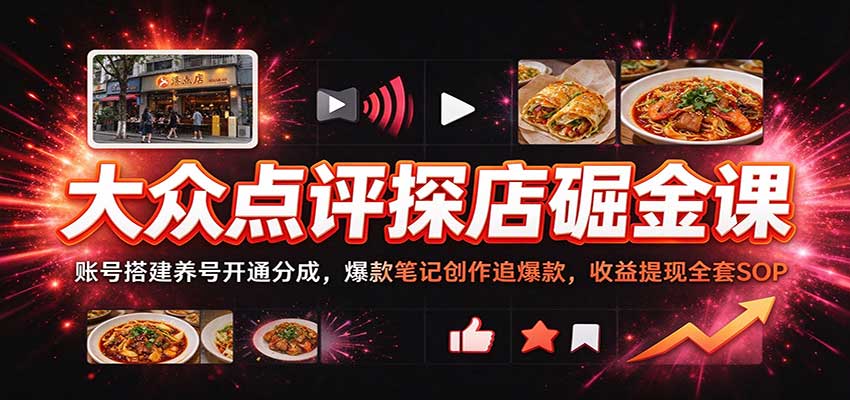 大众点评探店掘金课：零基础账号搭建养号+爆款笔记创作与收益提现SOP