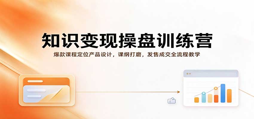 知识变现操盘训练营：爆款课程定位产品设计课纲打磨发售成交全流程