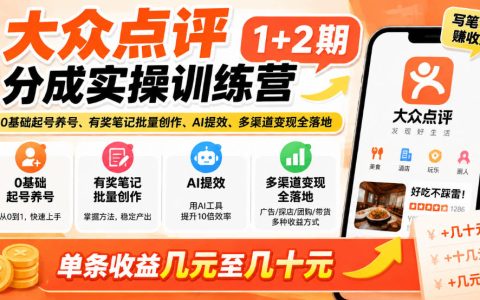 大众点评分成训练营1+2期｜0基础养号起号+AI批量创作有奖笔记变现