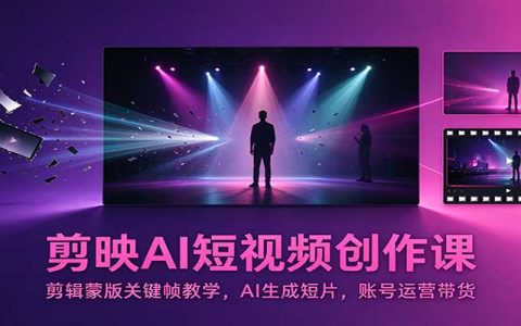 剪映AI短视频创作课：蒙版关键帧教学+AI短片制作+账号运营带货实操