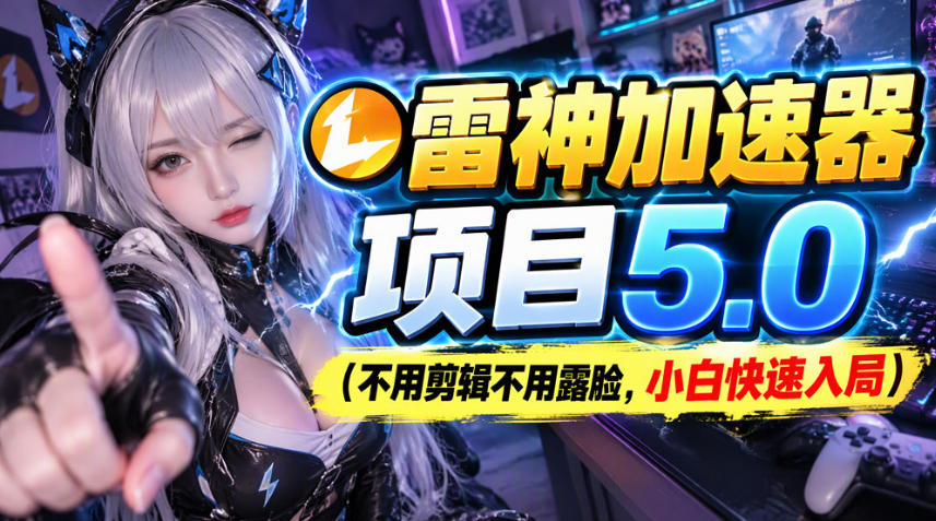 雷神加速器推广项目教程：小白5分钟发图文快速入局游戏推广赛道