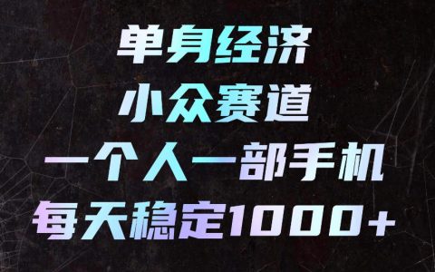 单身经济小众赛道：一部手机下班碎片时间稳定变现100步骤0+